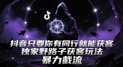 抖音只要你有同行就能获客，独家野路子获客玩法，暴力截流【揭秘】-秦汉日记