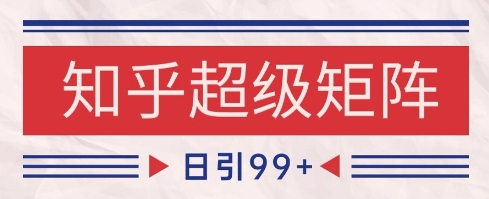 知乎超级矩阵玩法引流高质量精准粉SEO覆盖，日变现1k+【揭秘】-秦汉日记