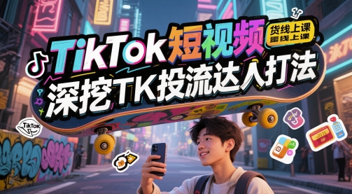 TikTok短视频带货线上课，深挖TK投流达人打法-秦汉日记