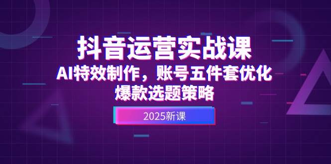 抖音运营实战课，AI特效制作，账号五件套优化，爆款选题策略-秦汉日记