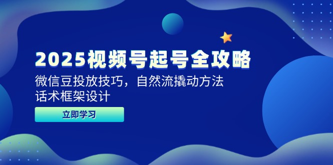 2025视频号起号全攻略，微信豆投放技巧，自然流撬动方法，话术框架设计-秦汉日记