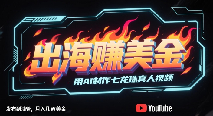 出海挣美金，用AI制作七龙珠真人视频，发布到油管，条条爆火，月入几W美刀-秦汉日记
