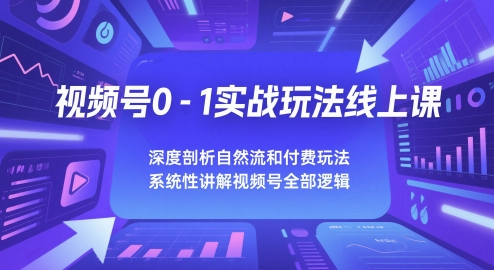 视频号0-1实战玩法线上课，深度剖析自然流和付费玩法，统性讲解视频号全部逻辑-秦汉日记