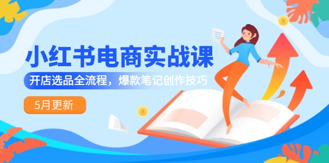 小红书电商实战课-5月更新，开店选品全流程，爆款笔记创作技巧-秦汉日记