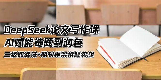 DeepSeek论文写作课，AI赋能选题到润色，三级阅读法+期刊框架拆解实战-秦汉日记