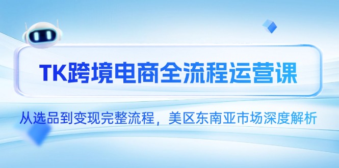 TK跨境电商全流程运营课，从选品到变现完整流程，美区东南亚市场深度解析-秦汉日记