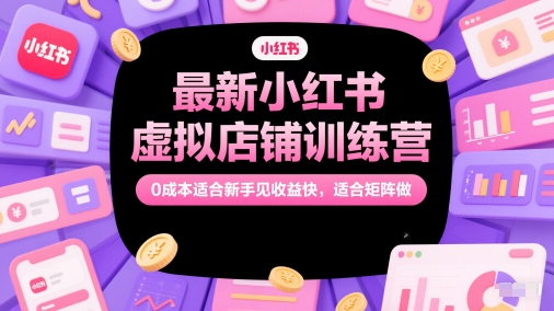 最新小红书虚拟店铺训练营，0成本适合新手见收益快，适合矩阵做-秦汉日记