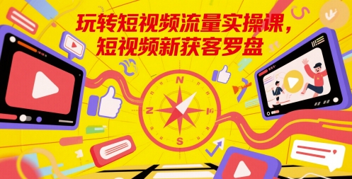 玩转短视频流量实操课，短视频新获客罗盘-秦汉日记