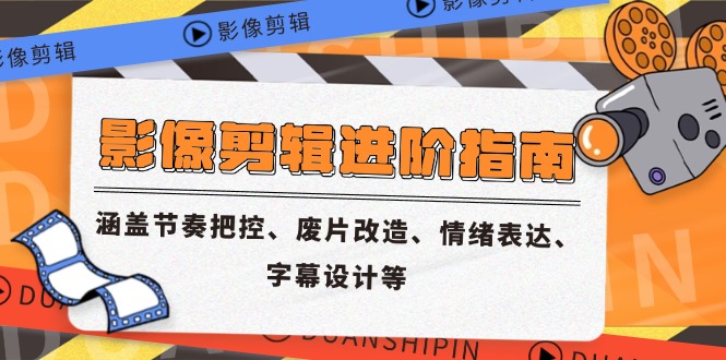 影像剪辑进阶指南，涵盖节奏把控、废片改造、情绪表达、字幕设计等-秦汉日记