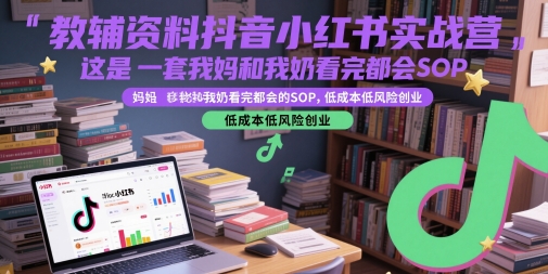 教辅资料抖音小红书实战营，这是一套我妈和我奶看完都会的SOP，低成本低风险创业-秦汉日记