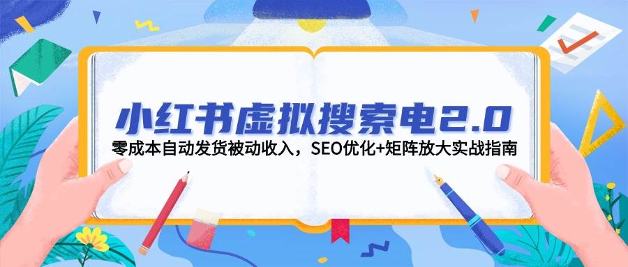 小红书虚拟搜索电2.0，零成本自动发货被动收入，SEO优化+矩阵放大实战指南-秦汉日记