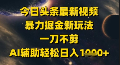 今日头条最新美女视频暴力掘金新玩法，一刀不剪，AI辅助轻松日入1k+-秦汉日记