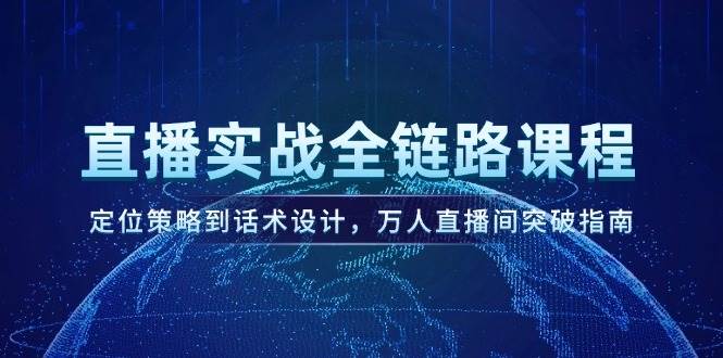 直播实战全链路课程，定位策略到话术设计，万人直播间突破指南-秦汉日记