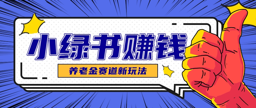 小绿书养老金赛道赚钱思路，利用业余时间轻松操作月入千元的副业项目-秦汉日记