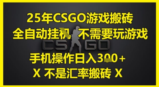25年CSGO游戏搬砖，全自动运行，不需要玩游戏，手机操作日入3张(不是汇率搬砖)【揭秘】-秦汉日记