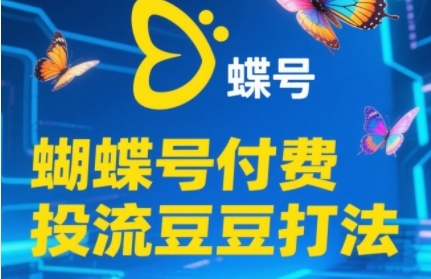 2025蝴蝶号付费投流豆豆打法，助新手快速掌握付费流量撬动自然流的核心玩法-秦汉日记