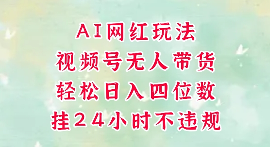 视频号无人直播带货，手机一挂自动爆单，AI网红玩法，带你解放双手，轻松日入四位数-秦汉日记