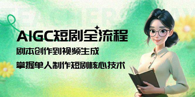AIGC短剧全流程：剧本创作到视频生成，掌握单人制作短剧核心技术-秦汉日记
