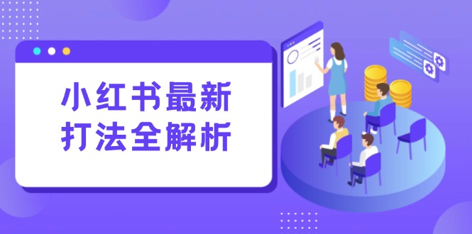 小红书最新打法线下课：笔记生产+评论运营，打造标准化流量增长引擎-秦汉日记