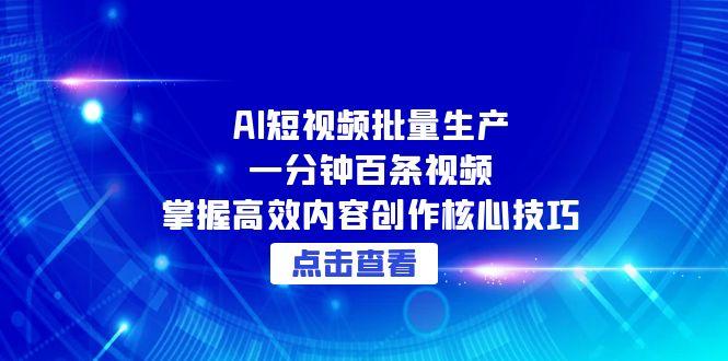 AI短视频批量生产：一分钟百条视频，掌握高效内容创作核心技巧-秦汉日记