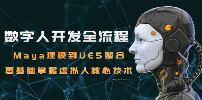 数字人开发全流程：Maya建模到UE5整合，零基础掌握虚拟人核心技术-秦汉日记