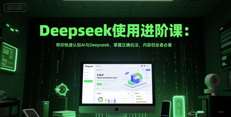 Deepseek使用进阶课：帮你快速认知Ai与Deepseek，掌握正确玩法，内容创业者必看-秦汉日记