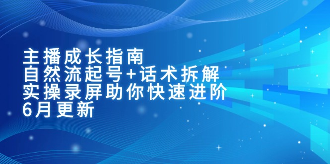 主播成长指南：自然流起号+话术拆解，实操录屏助你快速进阶(6月更新-秦汉日记