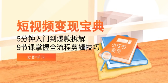 短视频变现宝典：5分钟入门到爆款拆解，9节课掌握全流程剪辑技巧-秦汉日记