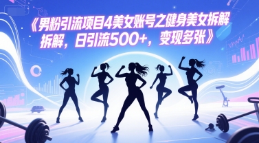 男粉引流项目4美女账号之健身美女拆解，日引流500+，变现多张-秦汉日记