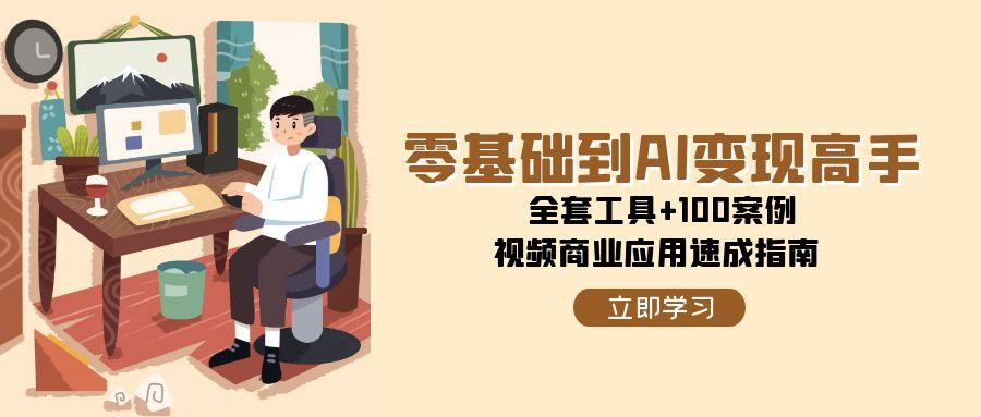 零基础到AI变现高手，全套工具+100案例，视频商业应用速成指南-秦汉日记