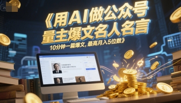 用AI做公众号流量主爆文名人名言，10分钟一篇爆文，最高月入5位数-秦汉日记