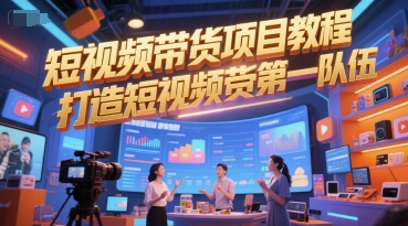 短视频带货项目教程，打造短视频带货第一队伍-秦汉日记
