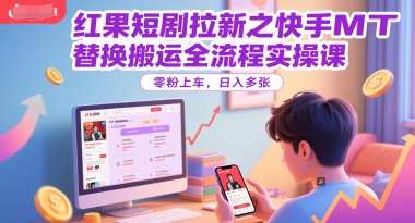 红果短剧拉新之快手MT替换搬运全流程实操课，零粉上车，日入多张-秦汉日记