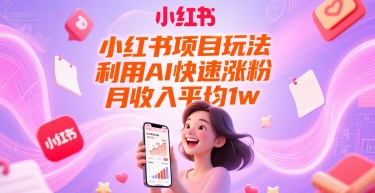 小红书项目玩法，利用AI快速涨粉，月收入平均1w+-秦汉日记