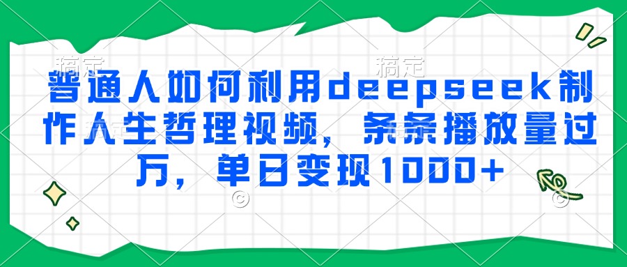 普通人如何利用deepseek制作人生哲理视频，条条播放量过万，单日变现1000+-秦汉日记