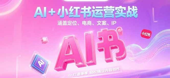 AI+小红书运营实战，涵盖定位、电商、文案、IP 打造等，轻松搞定内容创作-秦汉日记