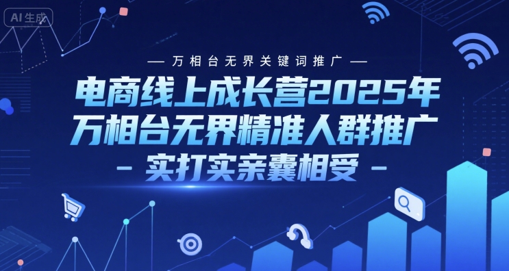 电商线上成长营2025年，万相台无界关键词推广-万相台无界精准人群推广-实打实亲囊相受-秦汉日记