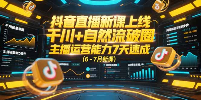 抖音直播新课上线，千川+自然流破圈，主播运营能力7天速成 (6-7月新课-秦汉日记