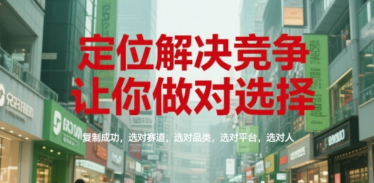 定位解决竞争，让你做对选择，复制成功，选对赛道，选对品类，选对平台，选对人-秦汉日记