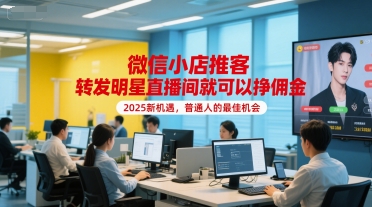 微信小店推客，转发明星直播间就可以挣佣金，2025新机遇，普通人的最佳机会-秦汉日记