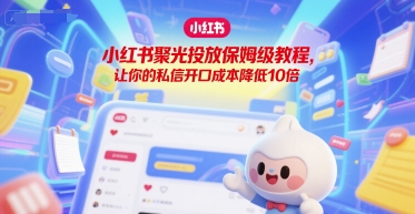 小红书聚光投放保姆级教程，让你的私信开口成本降低10倍-秦汉日记