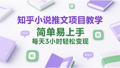 知乎小说推文项目教学，简单易上手，每天3小时轻松变现-秦汉日记