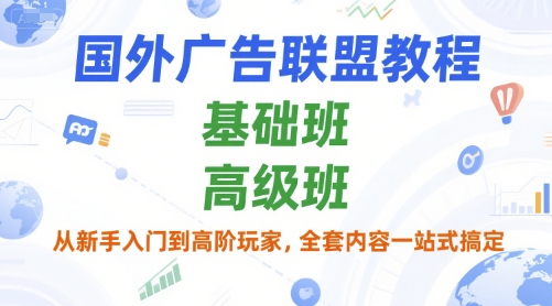 国外广告联盟教程，基础班和高级班，从新手入门到高阶玩家，全套内容一站式搞定-秦汉日记