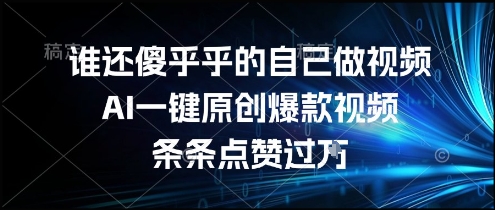 谁还傻乎乎的自己做视频？AI一键原创爆款视频，条条点赞过万，简单方便，好操作【揭秘】-秦汉日记