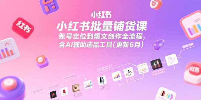 小红书批量铺货课，账号定位到爆文创作全流程，含AI辅助选品工具(更新6月-秦汉日记