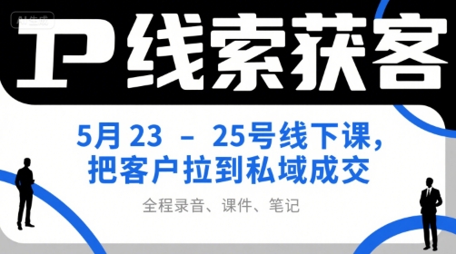 IP线索获客5月23-25号线下课，把客户拉到私域成交(录音+课件+笔记)-秦汉日记