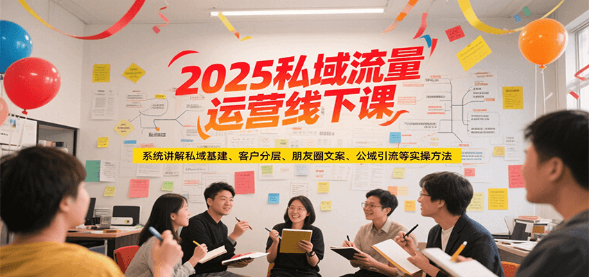 2025私域流量运营线下课，系统讲解私域基建/客户分层/朋友圈文案/公域引流等实操方法-秦汉日记