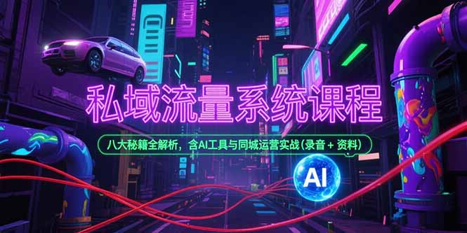 私域流量系统课程，八大秘籍全解析，含AI工具与同城运营实战(录音+资料-秦汉日记
