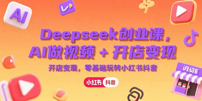 Deepseek创业课，AI做视频+开店变现，零基础玩转小红书抖音-秦汉日记