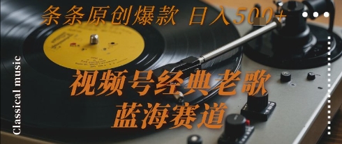 视频号经典老歌，蓝海赛道，日入5张+ 条条原创爆款【揭秘】-秦汉日记